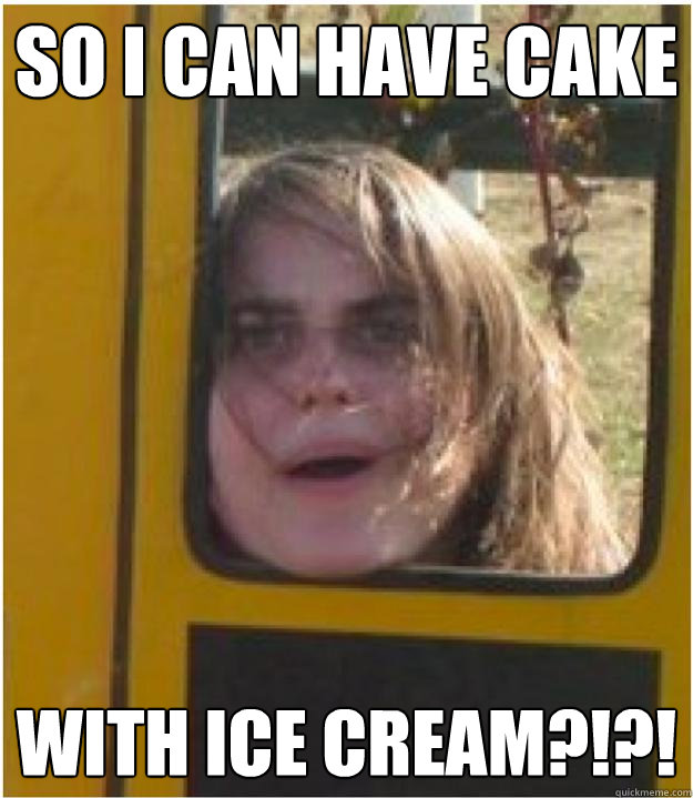 So I can have cake With Ice Cream?!?!  