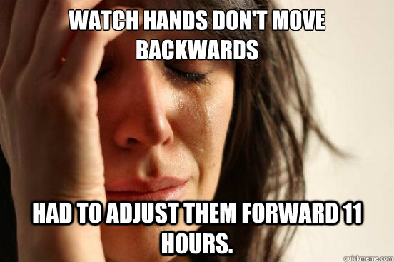 Watch hands don't move backwards Had to adjust them forward 11 hours.  - Watch hands don't move backwards Had to adjust them forward 11 hours.   First World Problems
