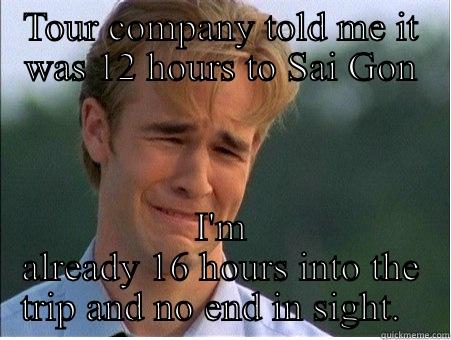 TOUR COMPANY TOLD ME IT WAS 12 HOURS TO SAI GON I'M ALREADY 16 HOURS INTO THE TRIP AND NO END IN SIGHT.   1990s Problems