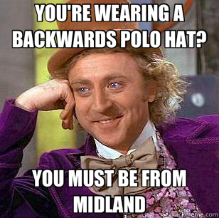 YOU'RE WEARING A BACKWARDS POLO HAT? YOU MUST BE FROM MIDLAND - YOU'RE WEARING A BACKWARDS POLO HAT? YOU MUST BE FROM MIDLAND  Condescending Wonka