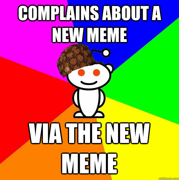 Complains about a new meme Via the new meme  Scumbag Redditor