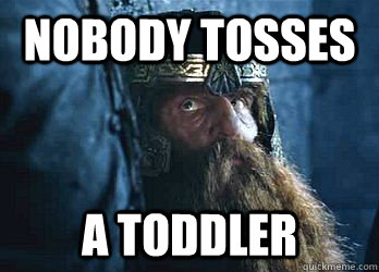 Nobody tosses A Toddler  Gimli