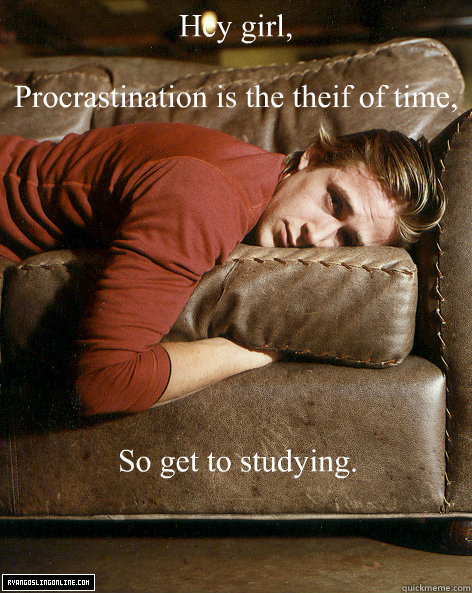 Hey girl,

Procrastination is the theif of time,  So get to studying.  - Hey girl,

Procrastination is the theif of time,  So get to studying.   Ryan Gosling Hey Girl