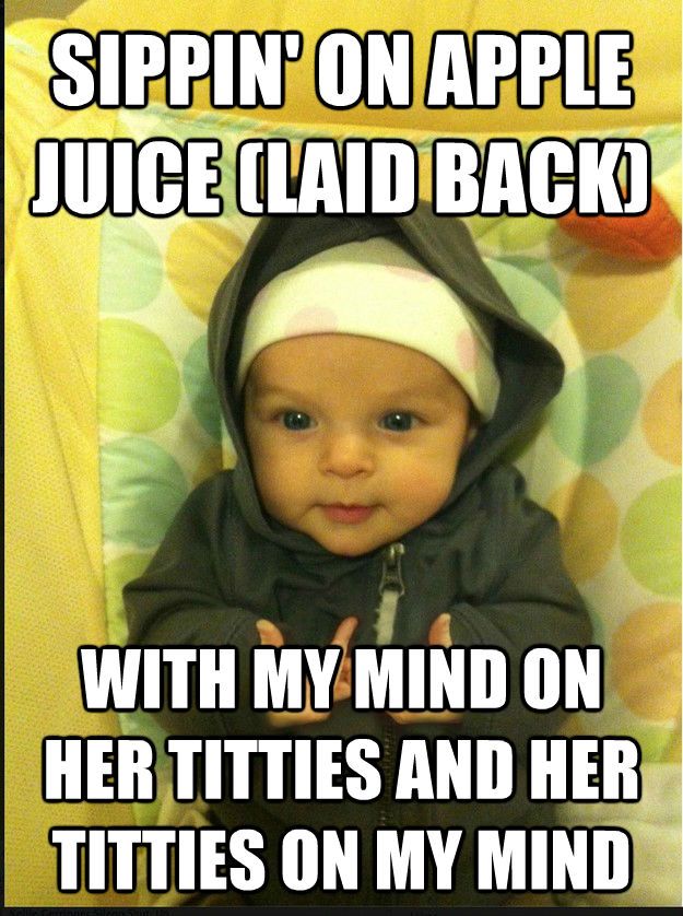 SIPPIN' ON APPLE JUICE (LAID BACK) WITH MY MIND ON HER TITTIES AND HER TITTIES ON MY MIND  untitled meme