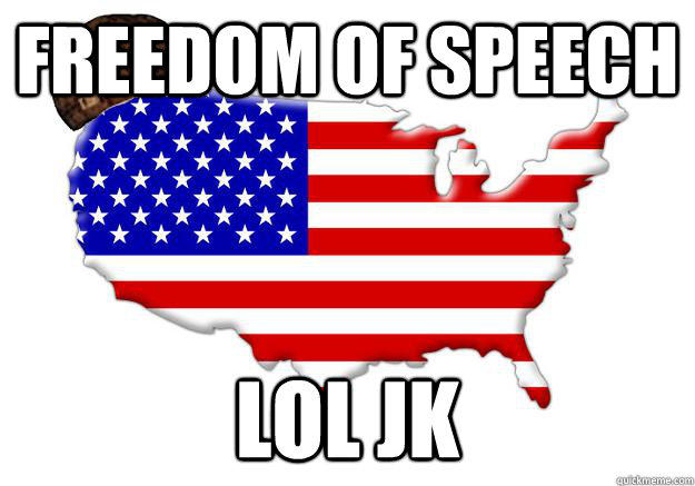 Freedom of speech LOL jk  Scumbag america