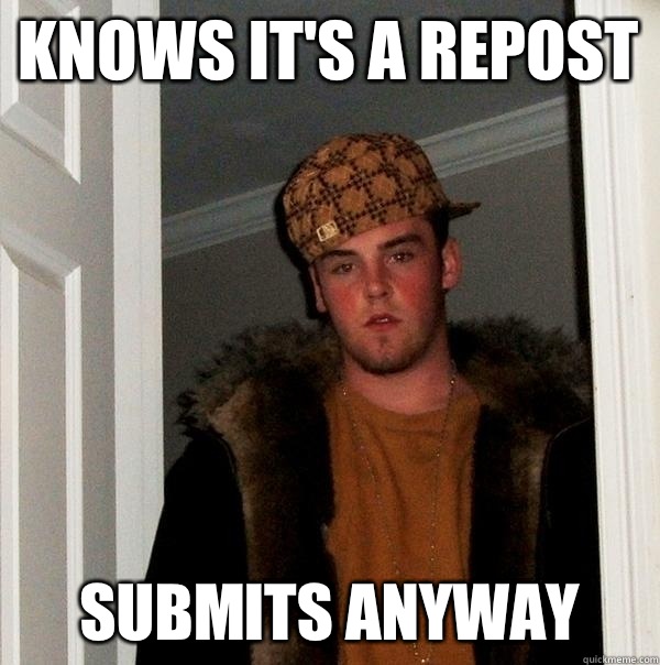 Knows it's a repost Submits anyway  Scumbag Steve