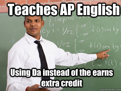 Teaches AP English Using Da instead of the earns extra credit  Good Guy Teacher