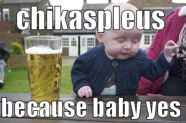 CHIKASPLEUS  BECAUSE BABY YES drunk baby