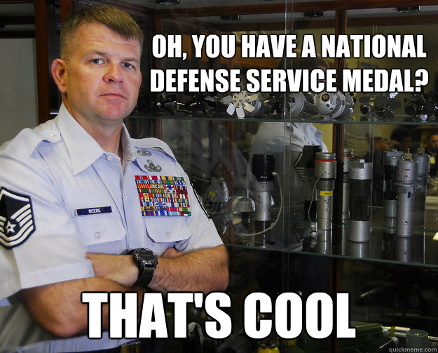 OH, YOU HAVE A NATIONAL                             DEFENSE SERVICE MEDAL?  THAT'S COOL  
