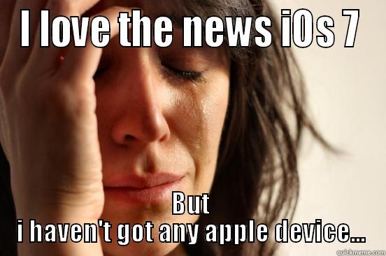 I LOVE THE NEWS IOS 7 BUT I HAVEN'T GOT ANY APPLE DEVICE... First World Problems