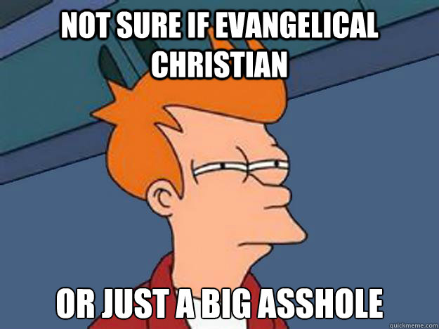 not sure if evangelical christian or just a big asshole  Unsure Fry