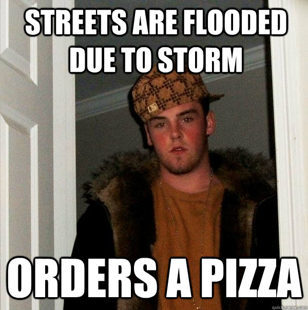 Streets are flooded due to storm Orders a pizza  Scumbag Steve