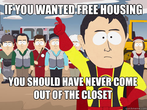 if you wanted free housing you should have never come out of the closet  Captain Hindsight