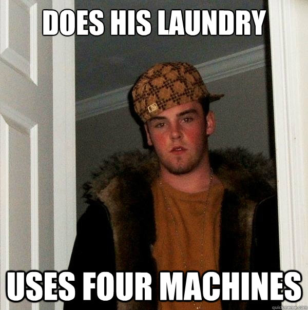 DOES HIS LAUNDRY USES FOUR MACHINES  Scumbag Steve