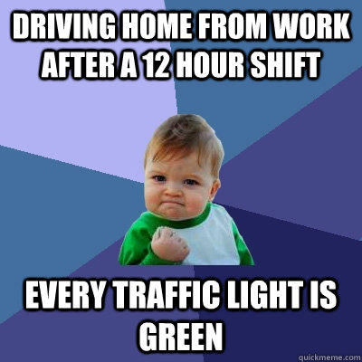 Driving home from work after a 12 hour shift every traffic light is green  Success Kid