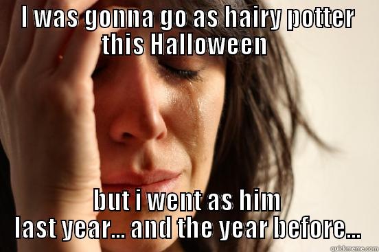 I WAS GONNA GO AS HAIRY POTTER THIS HALLOWEEN  BUT I WENT AS HIM LAST YEAR... AND THE YEAR BEFORE... First World Problems