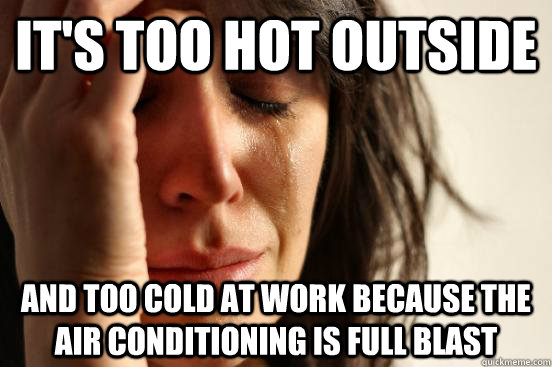 It's too hot outside And too cold at work because the air conditioning is full blast  First World Problems