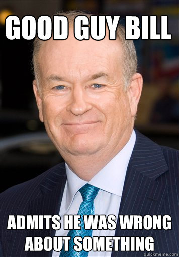 Good Guy Bill Admits he was wrong about something - Good Guy Bill Admits he was wrong about something  Bill O Reilly- Cant Explain It