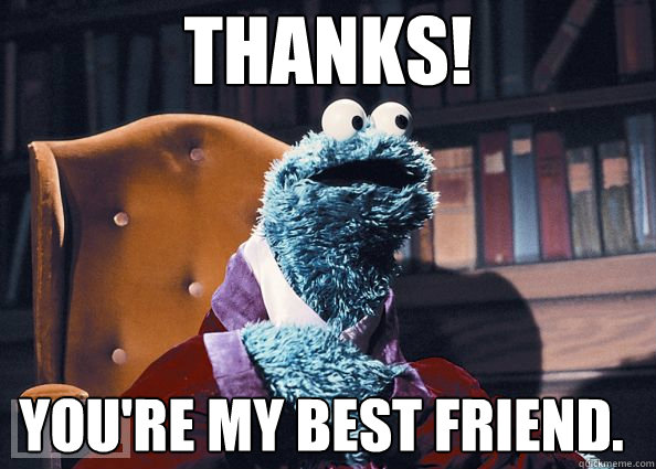 thanks! you're my best friend. - thanks! you're my best friend.  Cookie Monster
