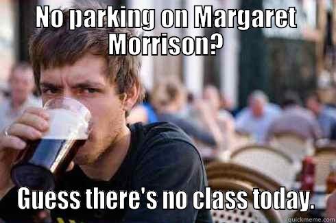 NO PARKING ON MARGARET MORRISON? GUESS THERE'S NO CLASS TODAY. Lazy College Senior