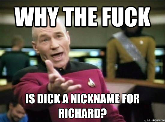 Why the fuck Is dick a nickname for richard?  Annoyed Picard HD