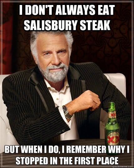 I don't always eat Salisbury steak but when I do, I remember why I stopped in the first place  The Most Interesting Man In The World