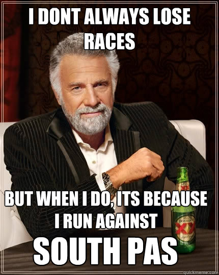 I dont always lose races But when I do, its because I run against  South pas  The Most Interesting Man In The World