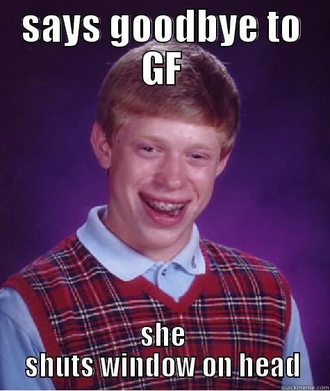 SAYS GOODBYE TO GF SHE SHUTS WINDOW ON HEAD Bad Luck Brian