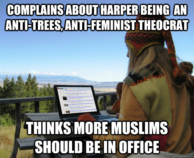 COMPLAINS ABOUT HARPER BEING  AN ANTI-TREES, ANTI-FEMINIST THEOCRAT THINKS MORE MUSLIMS SHOULD BE IN OFFICE - COMPLAINS ABOUT HARPER BEING  AN ANTI-TREES, ANTI-FEMINIST THEOCRAT THINKS MORE MUSLIMS SHOULD BE IN OFFICE  rCanadian