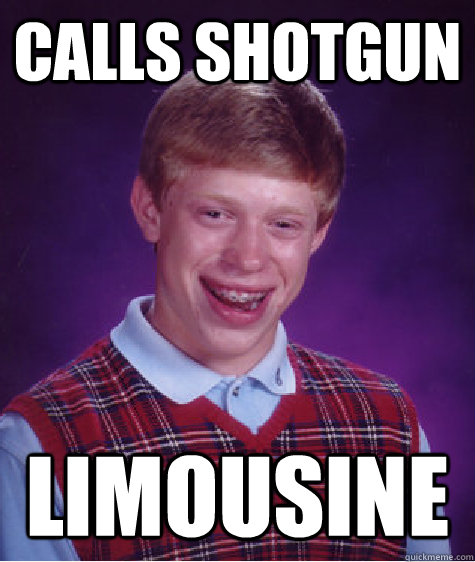 Calls shotgun Limousine  Bad Luck Brian