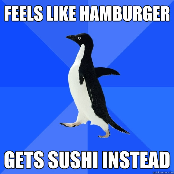 Feels like hamburger Gets sushi instead  Socially Awkward Penguin