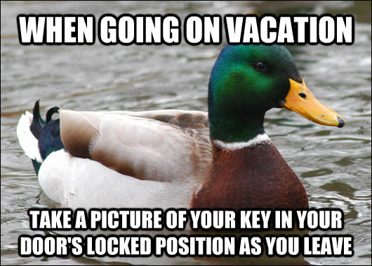 WHEN GOING ON VACATION TAKE A PICTURE OF YOUR KEY IN YOUR DOOR'S LOCKED POSITION AS YOU LEAVE  Actual Advice Mallard