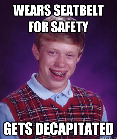 Wears seatbelt for safety Gets decapitated  Bad Luck Brian