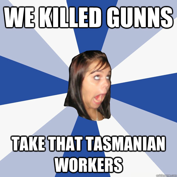 We Killed GUNNS Take that Tasmanian Workers  Annoying Facebook Girl