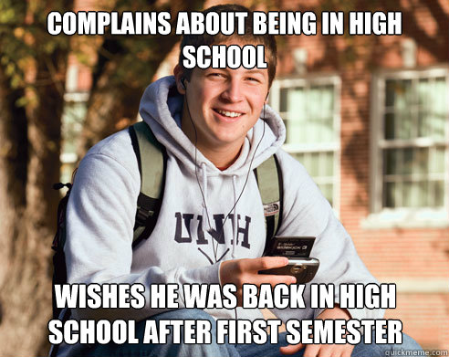 Complains about being in high school wishes he was back in high school after first semester  College Freshman
