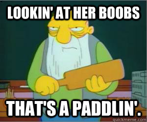 lookin' at her boobs That's a paddlin'.  Paddlin Jasper