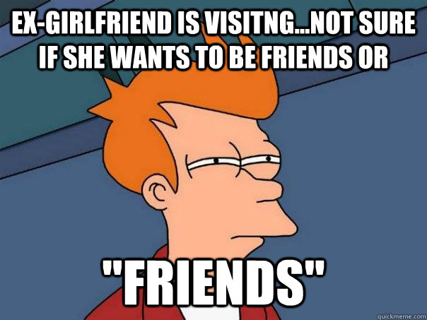 Ex-girlfriend is visitng...not sure if she wants to be friends or 