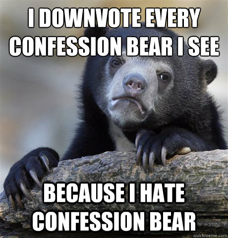 i downvote every confession bear i see because i hate confession bear  Confession Bear