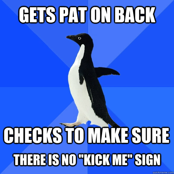 Gets pat on back Checks to make sure   There is no 