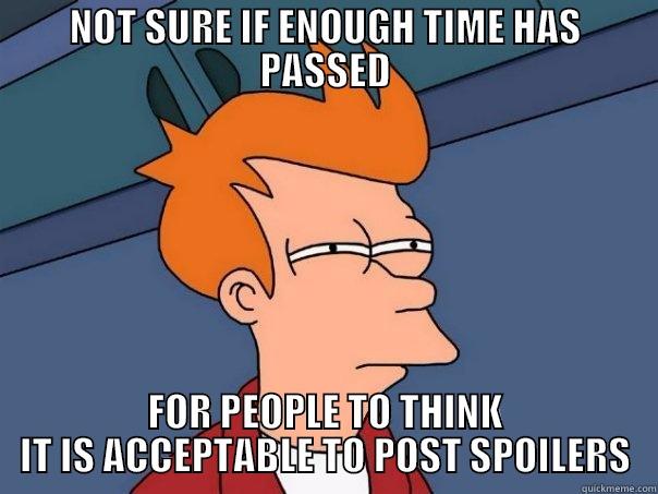 NOT SURE IF ENOUGH TIME HAS PASSED FOR PEOPLE TO THINK IT IS ACCEPTABLE TO POST SPOILERS Futurama Fry