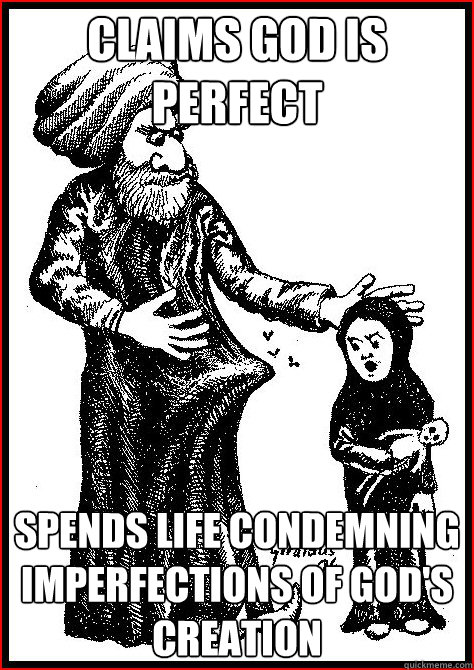 claims god is perfect Spends life condemning imperfections of god's creation - claims god is perfect Spends life condemning imperfections of god's creation  Scumbag Mohammed