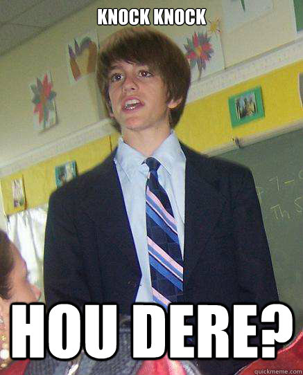 knock knock hou dere?  