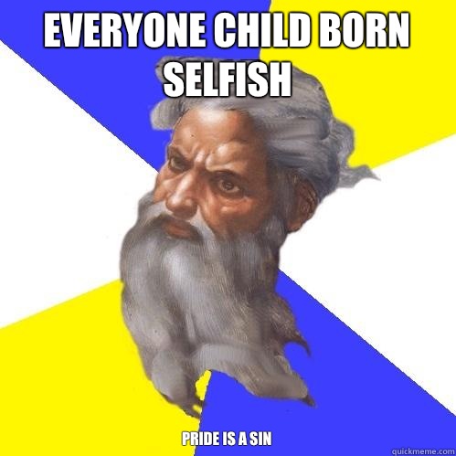 Everyone child born selfish Pride is a sin  Advice God