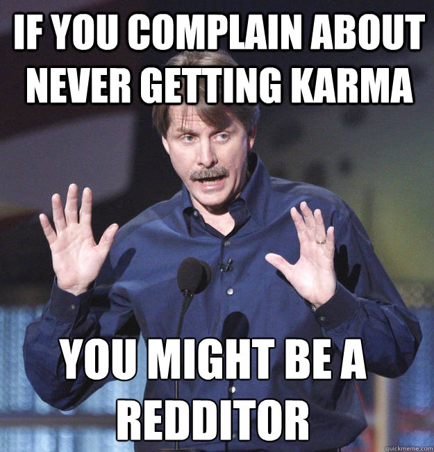 If you complain about never getting karma You might be a redditor  You might be a redditor