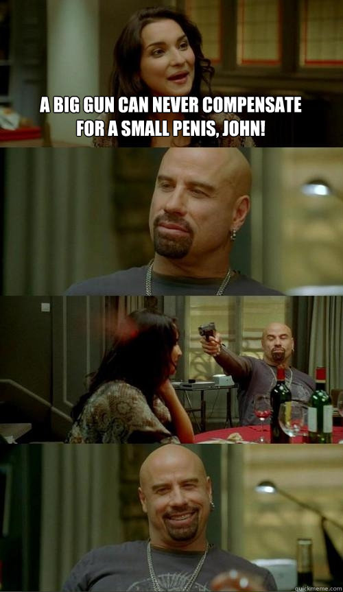 a big gun can never compensate for a small penis, John!   Skinhead John