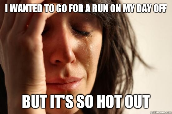 I wanted to go for a run on my day off But it's so hot out  First World Problems