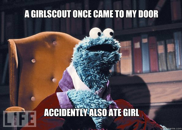 a girlscout once came to my door accidently also ate girl  Cookieman