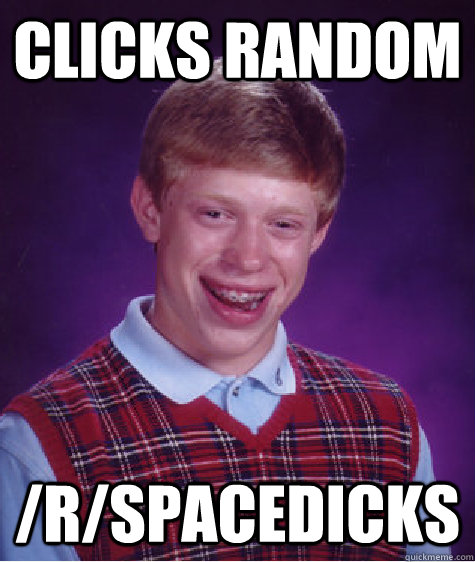 Clicks random /r/spacedicks  Bad Luck Brian