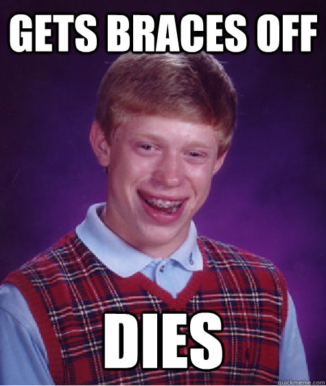 gets braces off dies  Bad Luck Brian