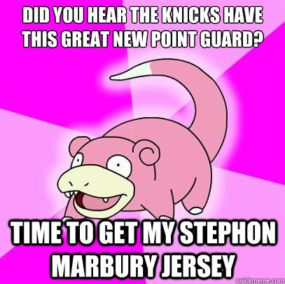 Did you hear the knicks have this great new point guard? time to get my Stephon Marbury jersey  Slowpoke